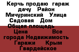 Керчь продаю  гараж-дачу › Район ­ Мичуринский › Улица ­ Садовая › Дом ­ 32 › Общая площадь ­ 24 › Цена ­ 50 000 - Все города Недвижимость » Гаражи   . Крым,Гвардейское